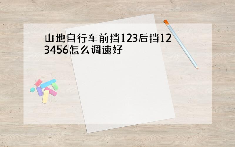 山地自行车前挡123后挡123456怎么调速好