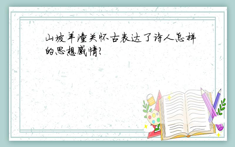 山坡羊潼关怀古表达了诗人怎样的思想感情?