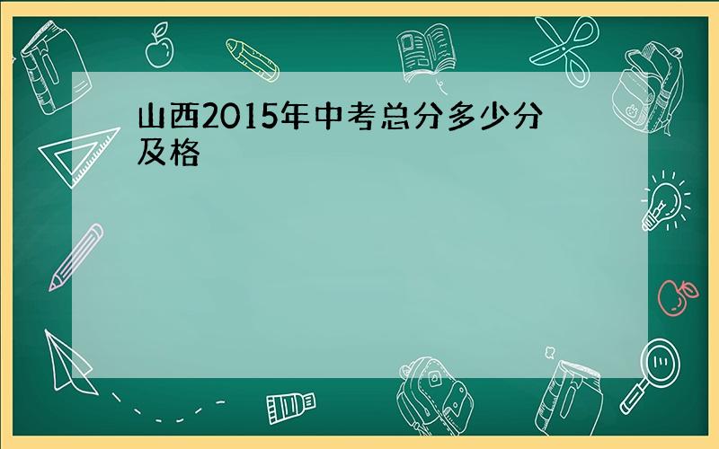 山西2015年中考总分多少分及格