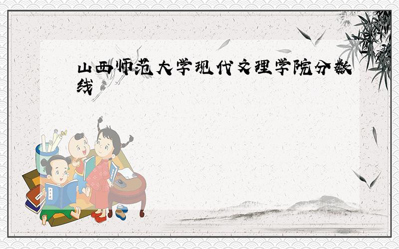 山西师范大学现代文理学院分数线