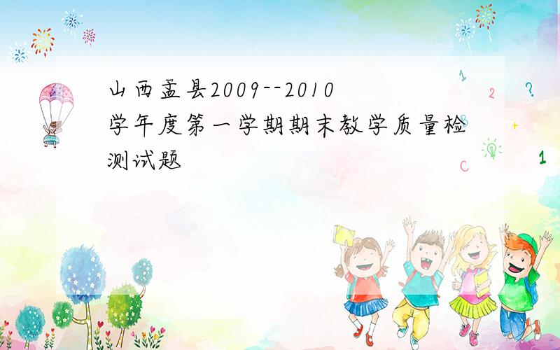 山西盂县2009--2010学年度第一学期期末教学质量检测试题