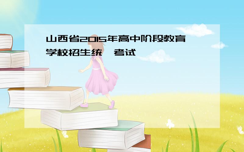 山西省2015年高中阶段教育学校招生统一考试