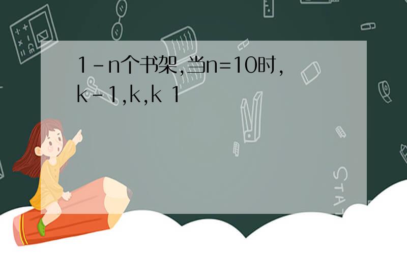 1-n个书架,当n=10时,k-1,k,k 1