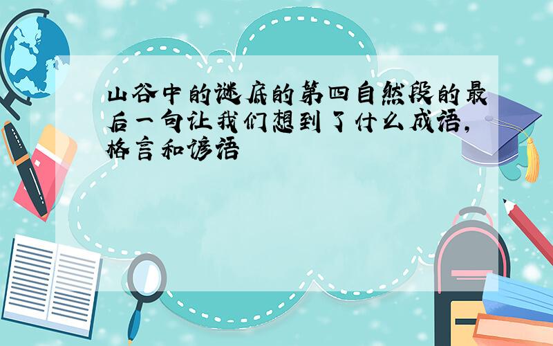 山谷中的谜底的第四自然段的最后一句让我们想到了什么成语,格言和谚语