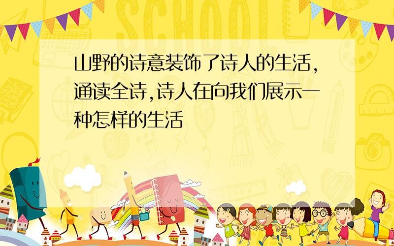 山野的诗意装饰了诗人的生活,通读全诗,诗人在向我们展示一种怎样的生活