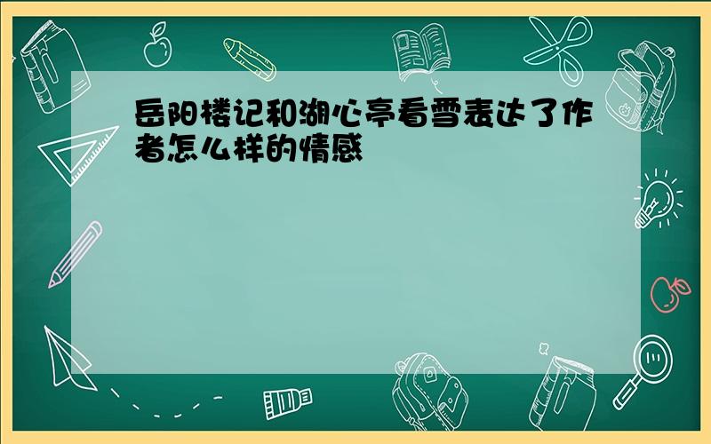 岳阳楼记和湖心亭看雪表达了作者怎么样的情感