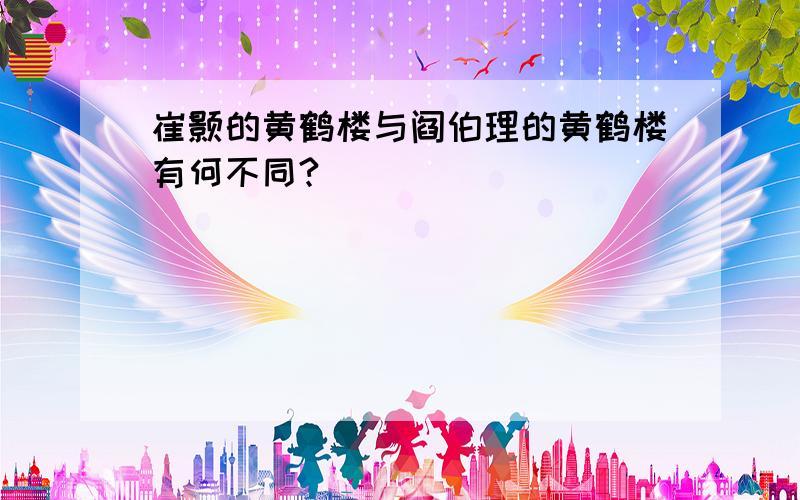 崔颢的黄鹤楼与阎伯理的黄鹤楼有何不同?