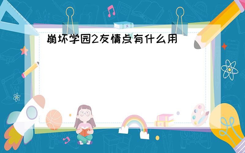 崩坏学园2友情点有什么用