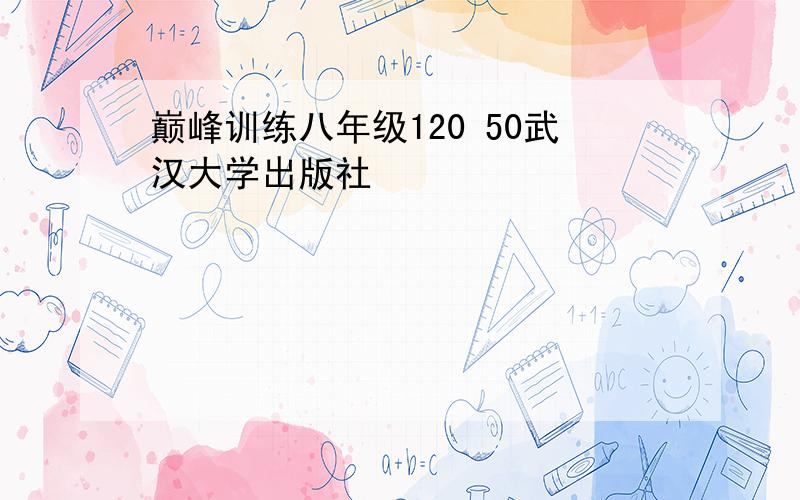 巅峰训练八年级120 50武汉大学出版社