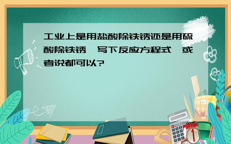 工业上是用盐酸除铁锈还是用硫酸除铁锈,写下反应方程式,或者说都可以?