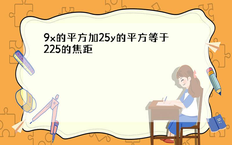 9x的平方加25y的平方等于225的焦距