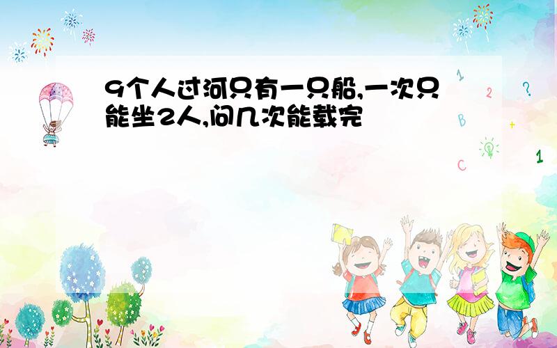 9个人过河只有一只船,一次只能坐2人,问几次能载完