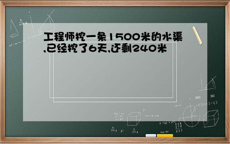 工程师挖一条1500米的水渠,已经挖了6天,还剩240米