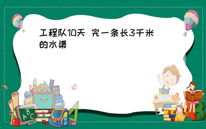 工程队10天 完一条长3千米的水渠