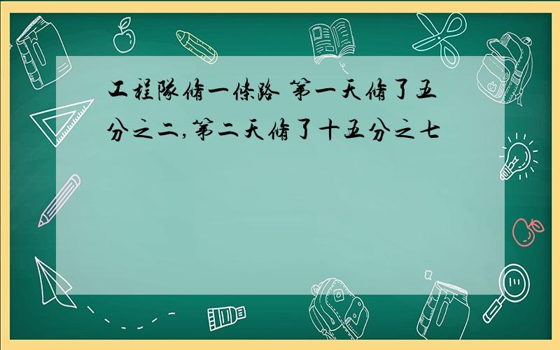 工程队修一条路 第一天修了五分之二,第二天修了十五分之七