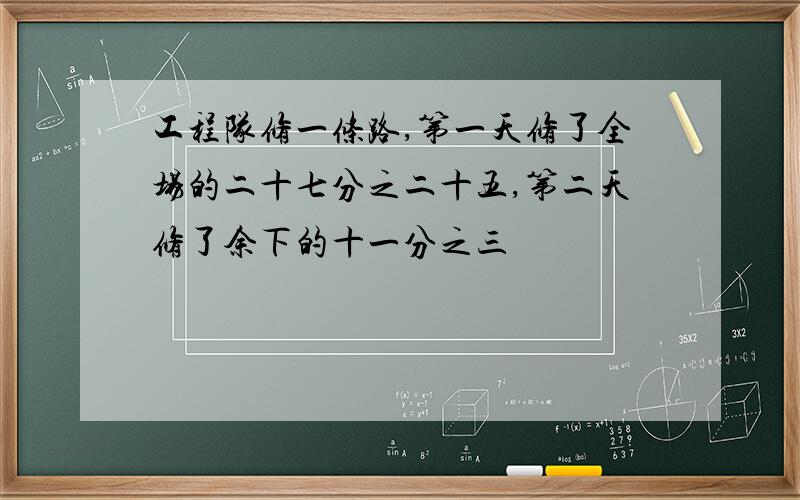 工程队修一条路,第一天修了全场的二十七分之二十五,第二天修了余下的十一分之三