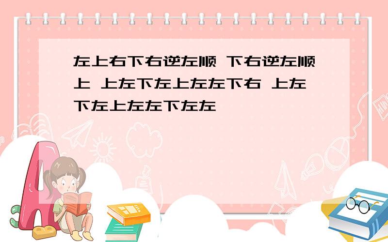 左上右下右逆左顺 下右逆左顺上 上左下左上左左下右 上左下左上左左下左左