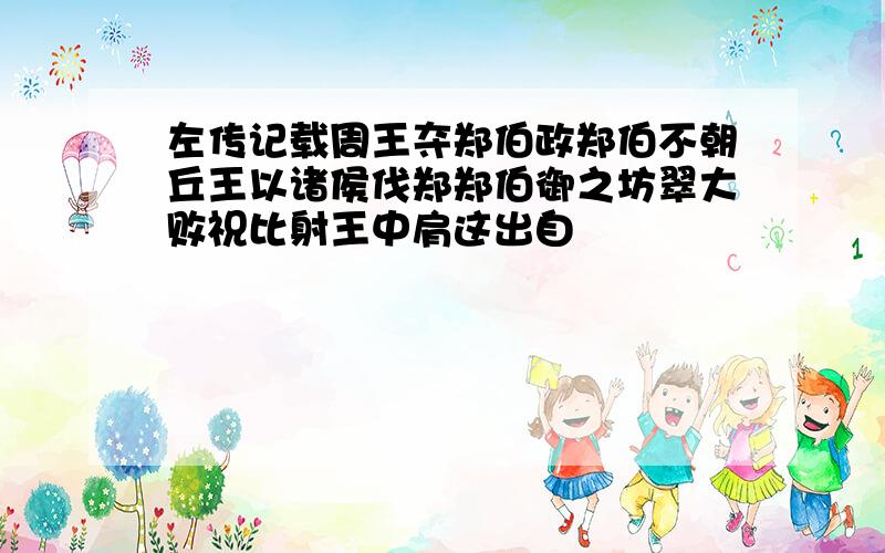 左传记载周王夺郑伯政郑伯不朝丘王以诸侯伐郑郑伯御之坊翠大败祝比射王中肩这出自