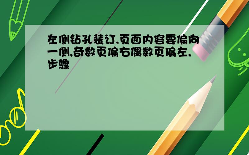 左侧钻孔装订,页面内容要偏向一侧,奇数页偏右偶数页偏左,步骤