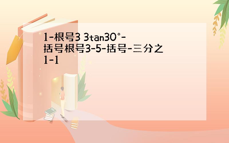 1-根号3 3tan30°-括号根号3-5-括号-三分之1-1