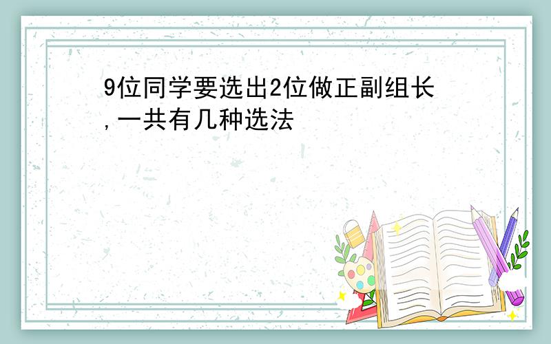 9位同学要选出2位做正副组长,一共有几种选法