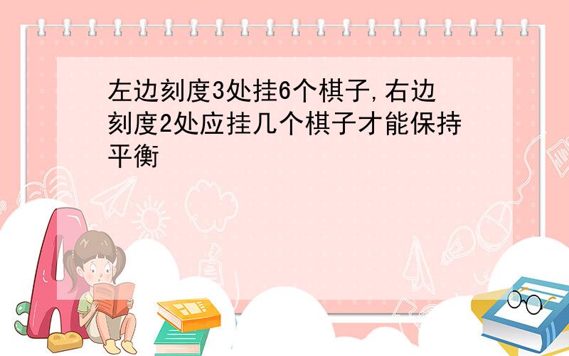 左边刻度3处挂6个棋子,右边刻度2处应挂几个棋子才能保持平衡