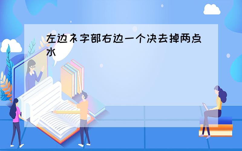 左边衤字部右边一个决去掉两点水