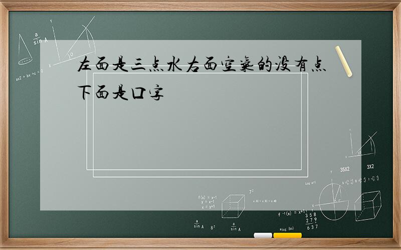 左面是三点水右面空气的没有点下面是口字