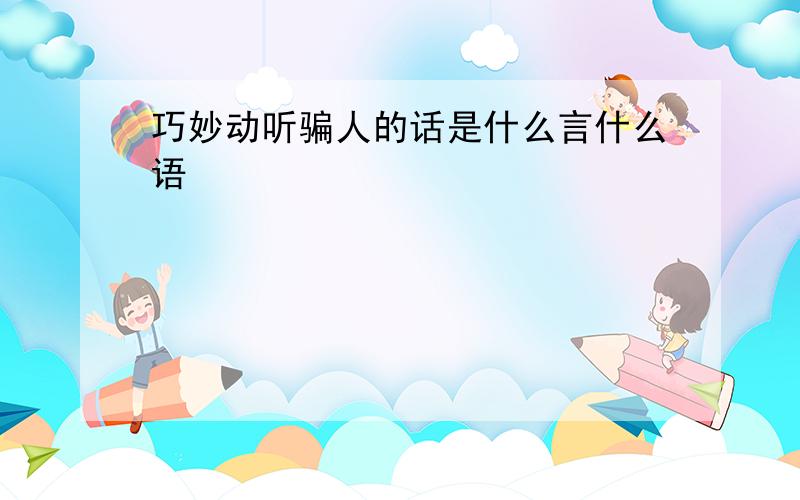 巧妙动听骗人的话是什么言什么语