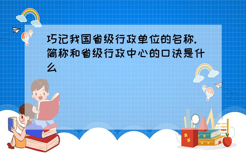 巧记我国省级行政单位的名称.简称和省级行政中心的口诀是什么