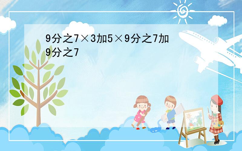 9分之7×3加5×9分之7加9分之7