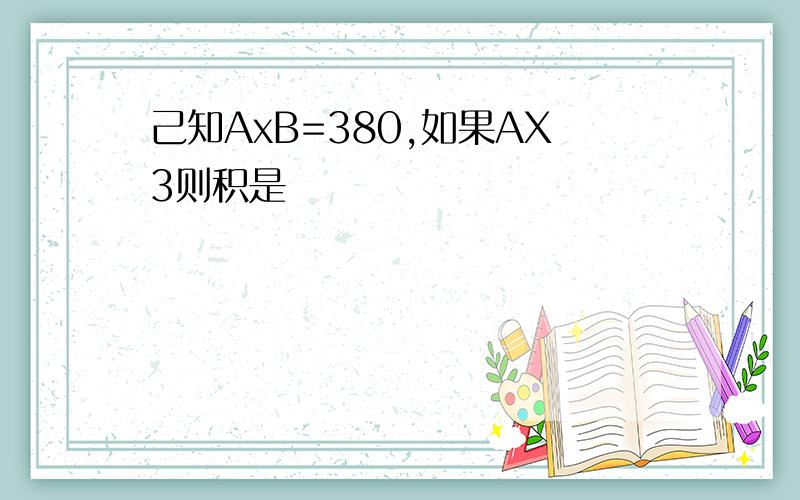 己知AxB=380,如果AX3则积是