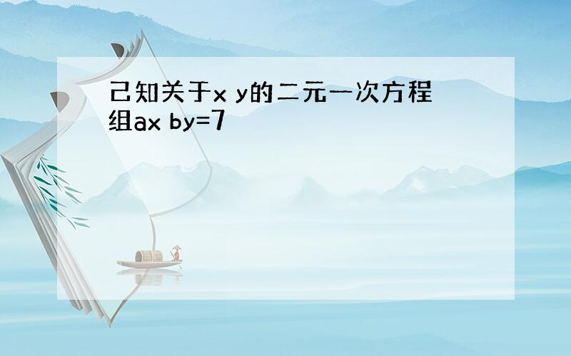 己知关于x y的二元一次方程组ax by=7