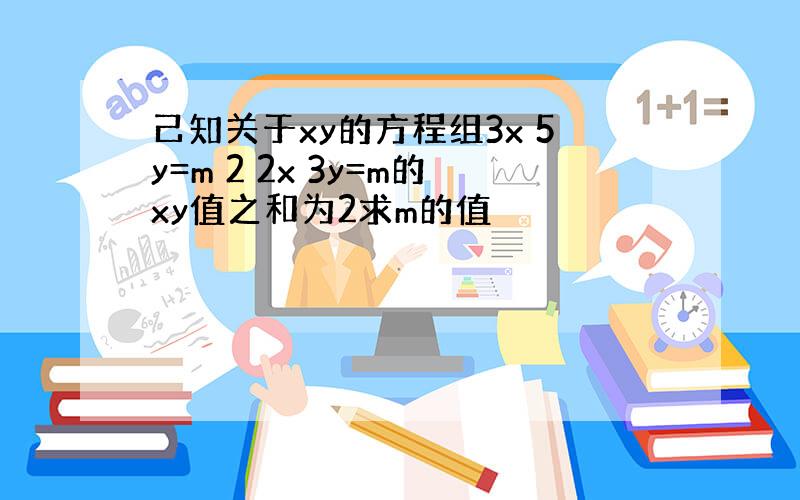 己知关于xy的方程组3x 5y=m 2 2x 3y=m的xy值之和为2求m的值