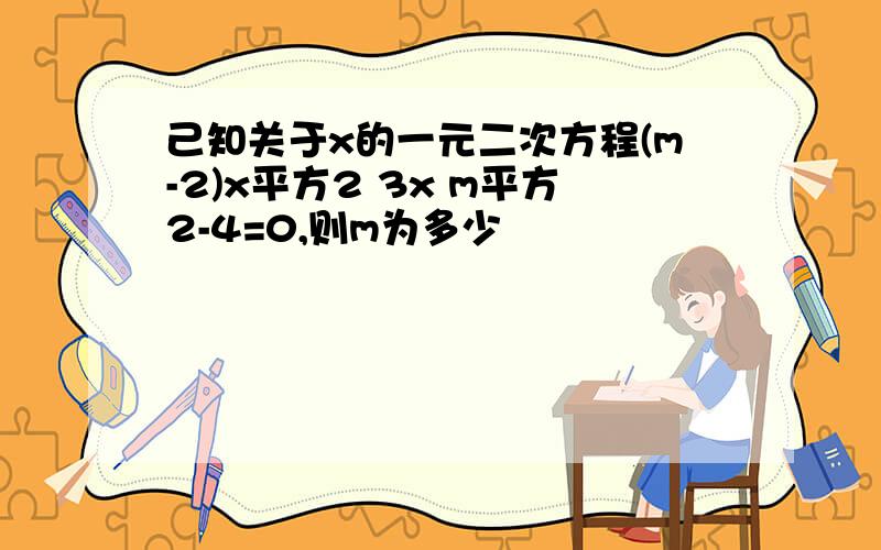 己知关于x的一元二次方程(m-2)x平方2 3x m平方2-4=0,则m为多少