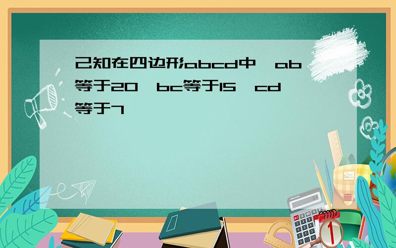 己知在四边形abcd中,ab等于20,bc等于15,cd等于7