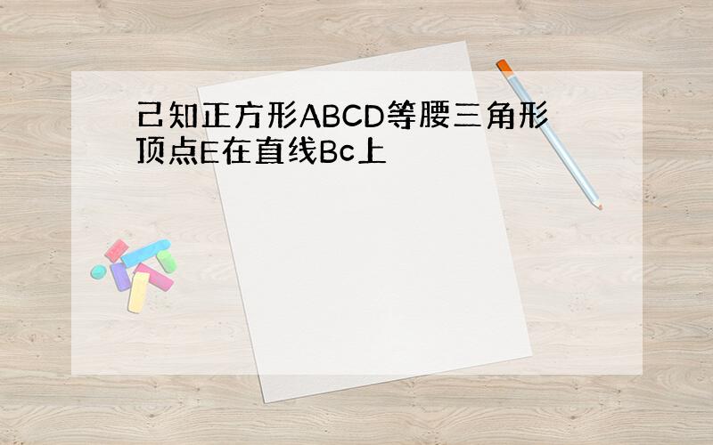 己知正方形ABCD等腰三角形顶点E在直线Bc上