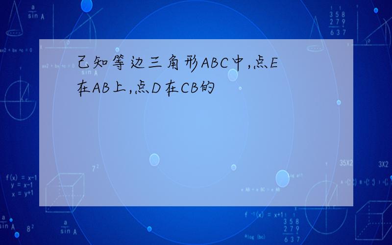 己知等边三角形ABC中,点E在AB上,点D在CB的