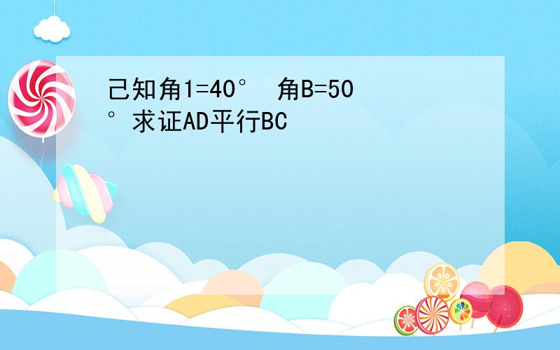 己知角1=40° 角B=50°求证AD平行BC