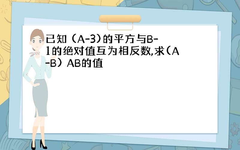 已知 (A-3)的平方与B-1的绝对值互为相反数,求(A-B) AB的值