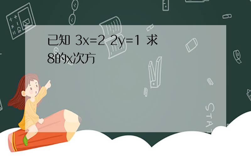 已知 3x=2 2y=1 求8的x次方