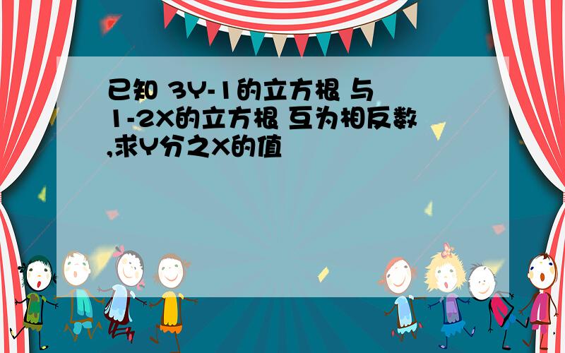 已知 3Y-1的立方根 与 1-2X的立方根 互为相反数,求Y分之X的值