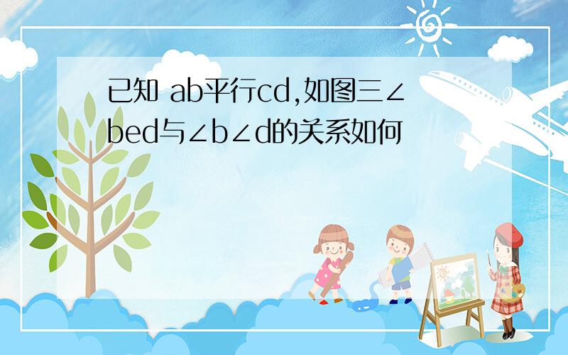 已知 ab平行cd,如图三∠bed与∠b∠d的关系如何