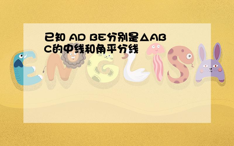 已知 AD BE分别是△ABC的中线和角平分线