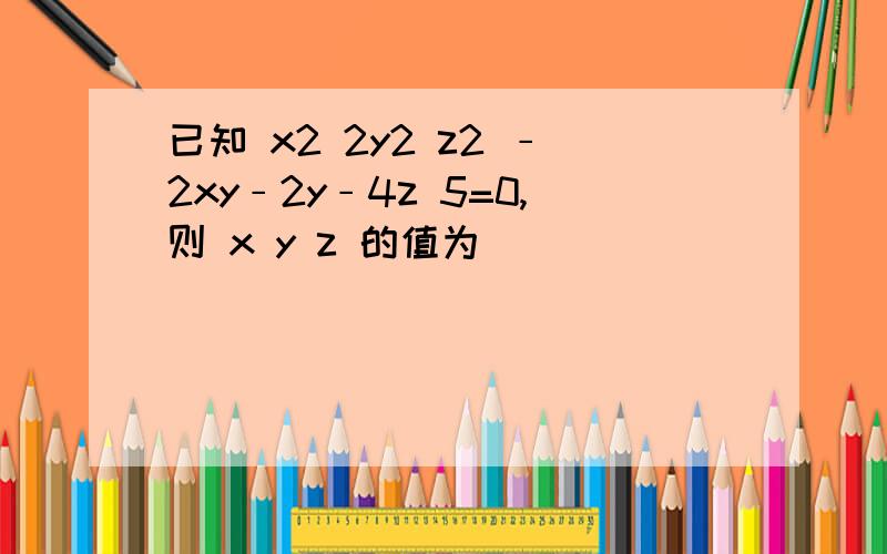 已知 x2 2y2 z2 ﹣2xy﹣2y﹣4z 5=0,则 x y z 的值为