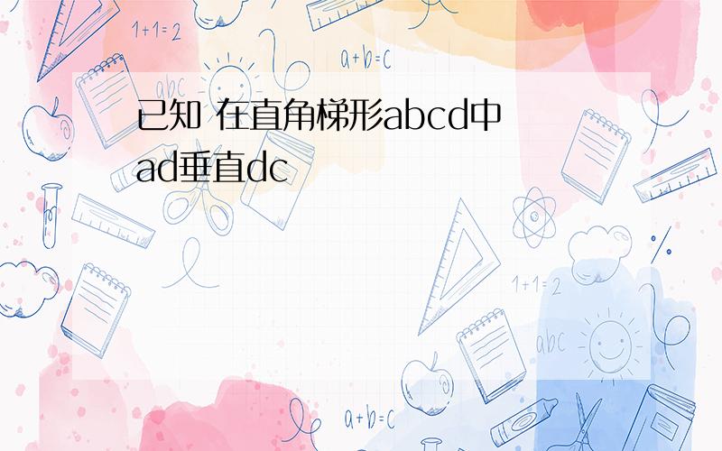 已知 在直角梯形abcd中 ad垂直dc