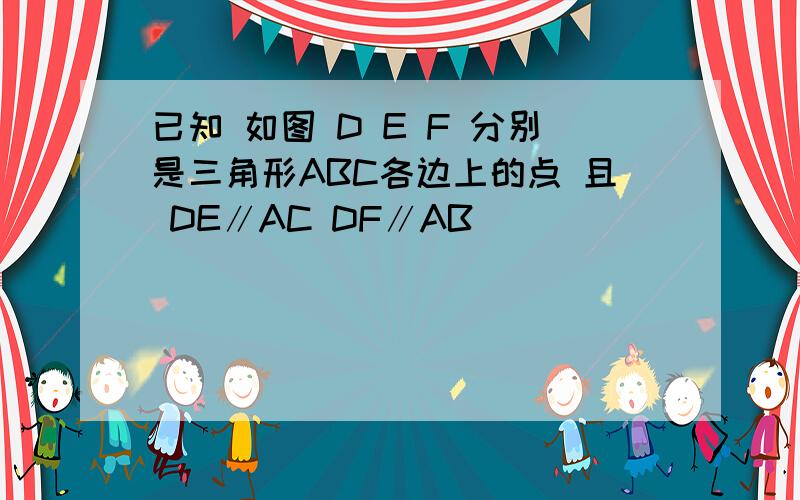 已知 如图 D E F 分别是三角形ABC各边上的点 且 DE∥AC DF∥AB