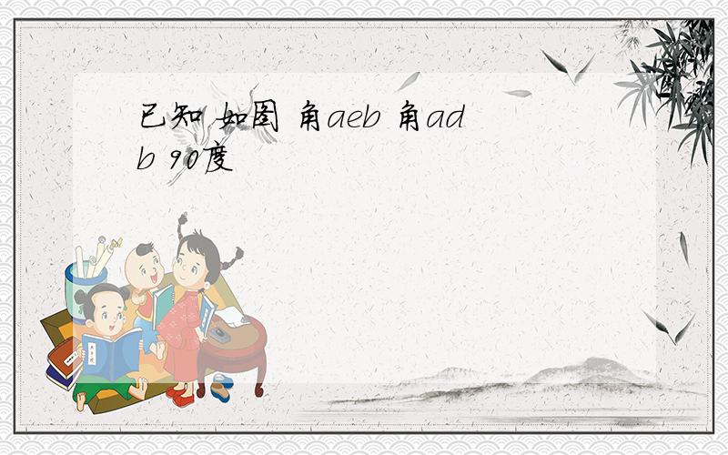 已知 如图 角aeb 角adb 90度