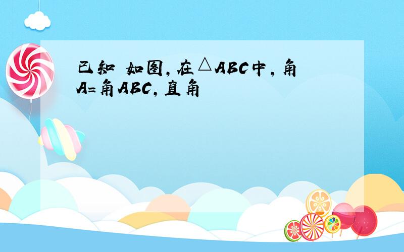 已知 如图,在△ABC中,角A=角ABC,直角