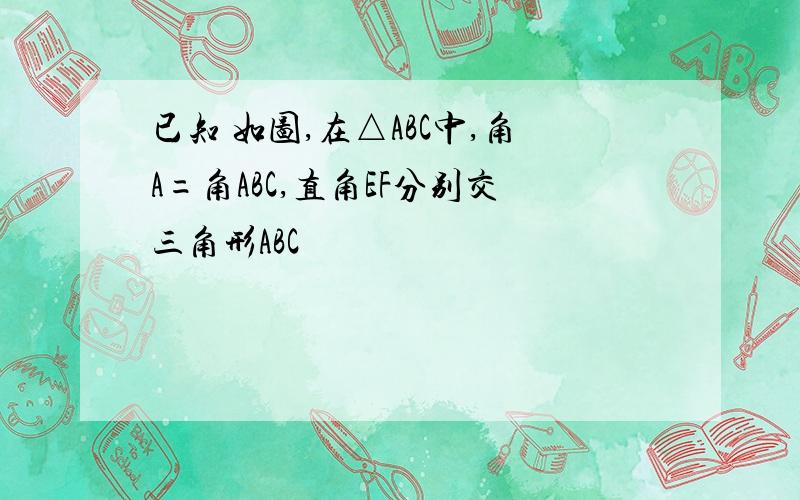 已知 如图,在△ABC中,角A=角ABC,直角EF分别交三角形ABC